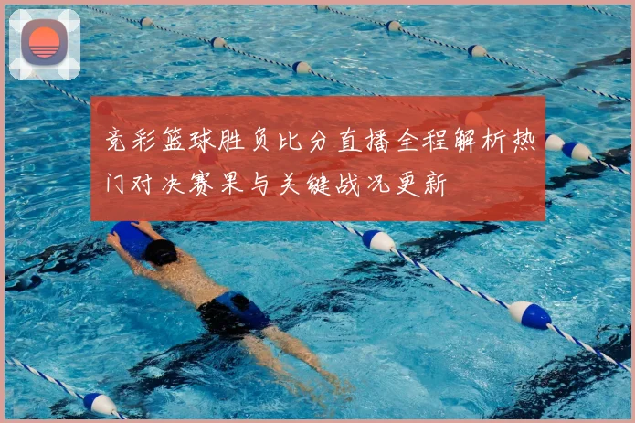 竞彩篮球胜负比分直播全程解析热门对决赛果与关键战况更新