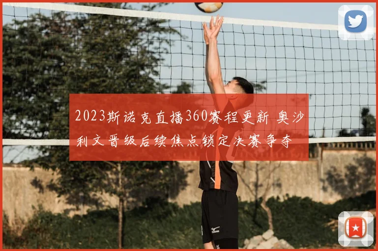 2023斯诺克直播360赛程更新 奥沙利文晋级后续焦点锁定决赛争夺