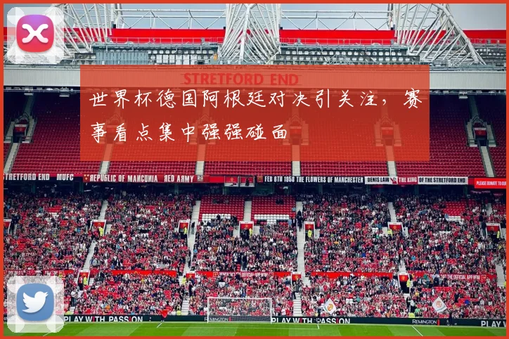 世界杯德国阿根廷对决引关注，赛事看点集中强强碰面