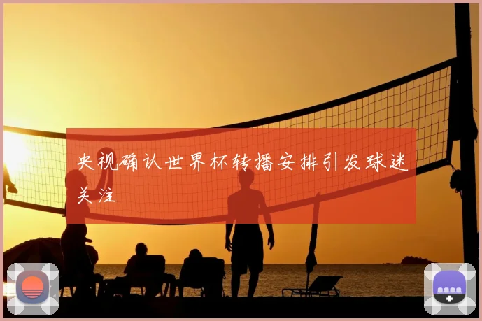 央视确认世界杯转播安排引发球迷关注
