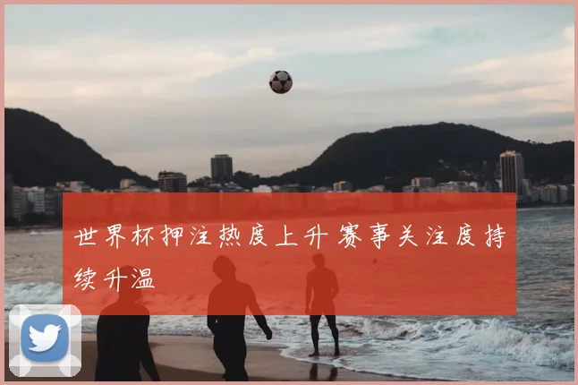 世界杯押注热度上升 赛事关注度持续升温