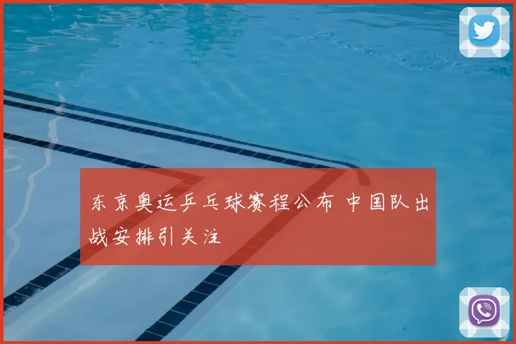 东京奥运乒乓球赛程公布 中国队出战安排引关注