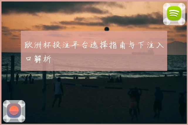 欧洲杯投注平台选择指南与下注入口解析