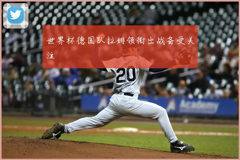 世界杯德国队拉姆领衔出战备受关注