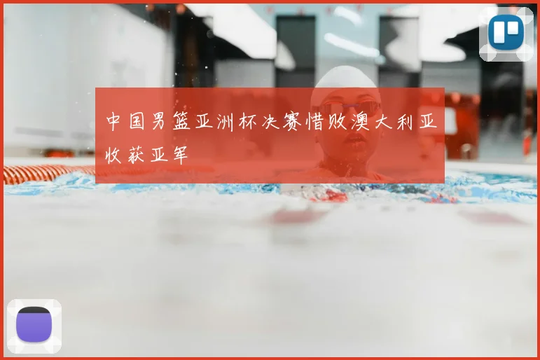 中国男篮亚洲杯决赛惜败澳大利亚收获亚军