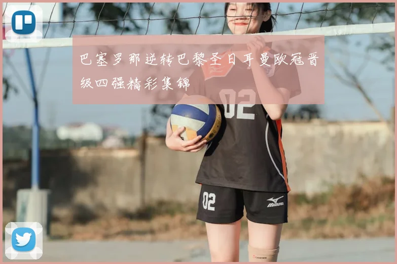 巴塞罗那逆转巴黎圣日耳曼欧冠晋级四强精彩集锦