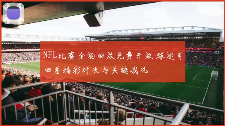 NFL比赛全场回放免费开放 球迷可回看精彩对决与关键战况