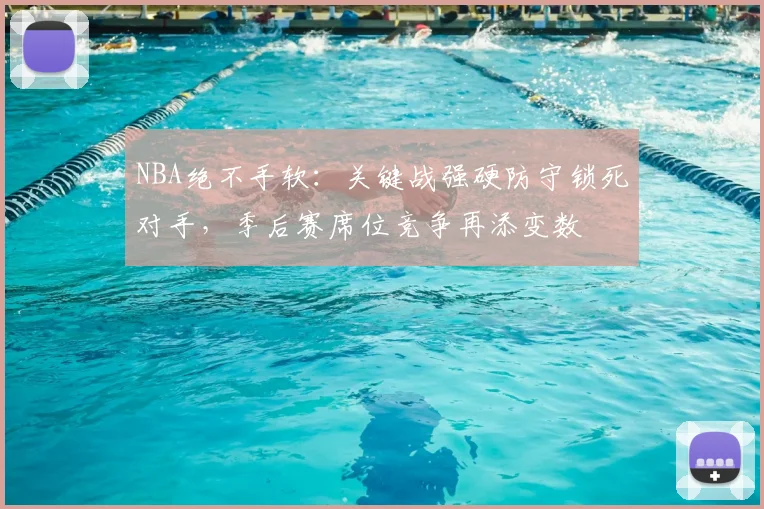 NBA绝不手软：关键战强硬防守锁死对手，季后赛席位竞争再添变数