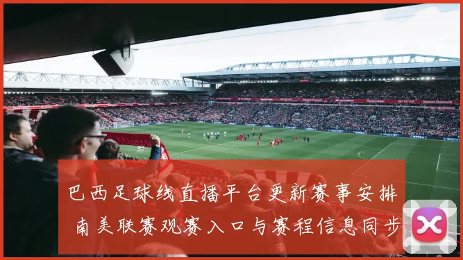 巴西足球线直播平台更新赛事安排 南美联赛观赛入口与赛程信息同步发布