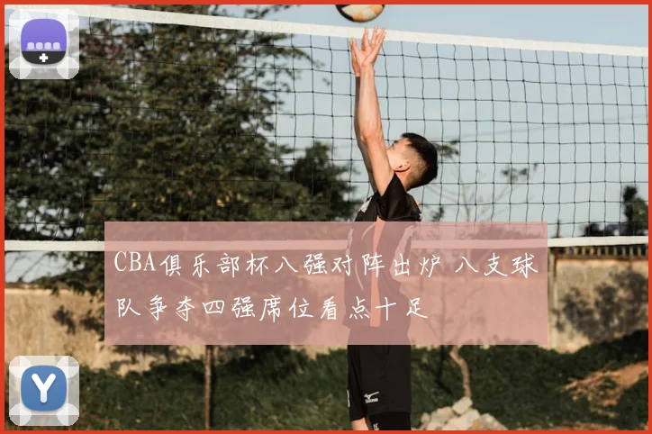 CBA俱乐部杯八强对阵出炉 八支球队争夺四强席位看点十足