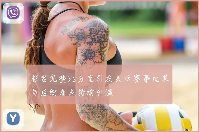 彩客完整比分直引发关注赛事结果与后续看点持续升温