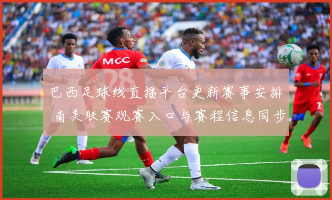巴西足球线直播平台更新赛事安排 南美联赛观赛入口与赛程信息同步发布