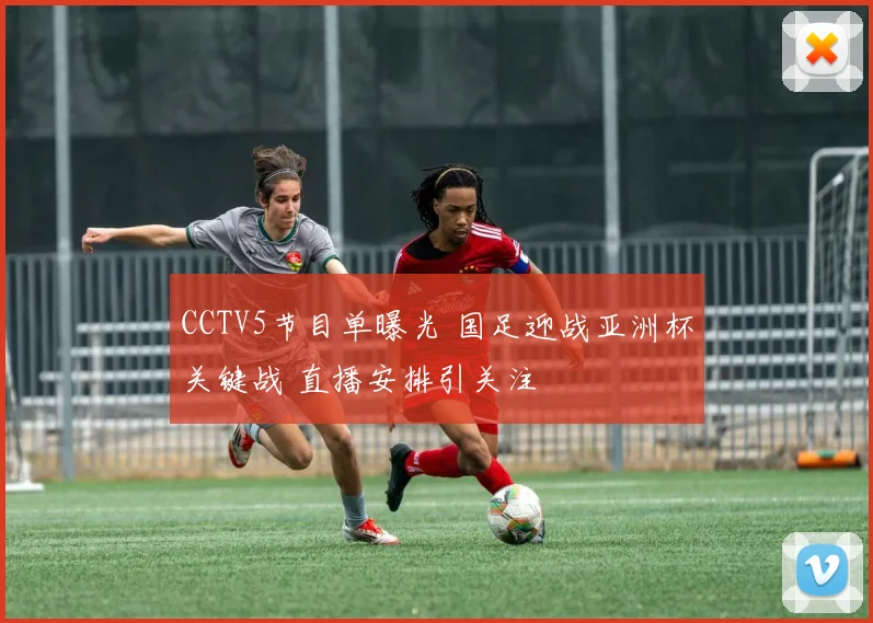 CCTV5节目单曝光 国足迎战亚洲杯关键战 直播安排引关注