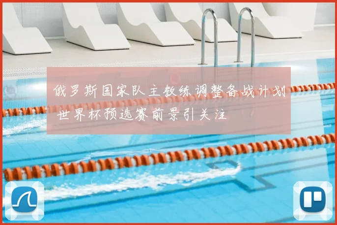 俄罗斯国家队主教练调整备战计划 世界杯预选赛前景引关注