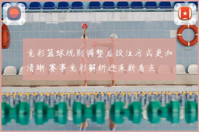 竞彩篮球规则调整后投注方式更加清晰 赛事竞彩解析迎来新看点
