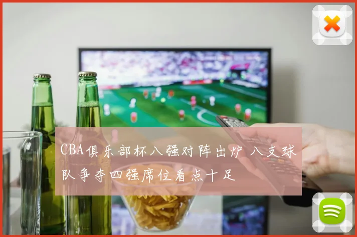 CBA俱乐部杯八强对阵出炉 八支球队争夺四强席位看点十足