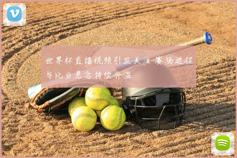 世界杯直播视频引发关注 赛场进程与比分悬念持续升温