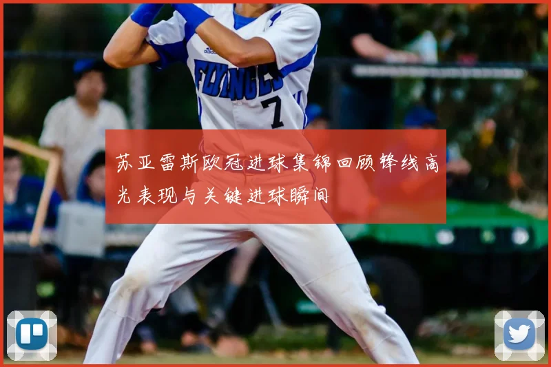 苏亚雷斯欧冠进球集锦回顾锋线高光表现与关键进球瞬间